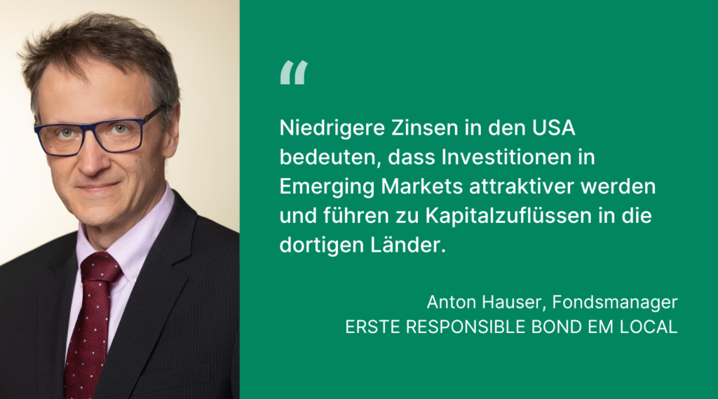 Fondsmanager Hauser, ERSTE RESPONSIBLE BOND EM LOCAL: „Niedrigere Zinsen in den USA bedeuten, dass Investitionen in Emerging Markets attraktiver werden und führen zu Kapitalzuflüssen in die dortigen Länder.“