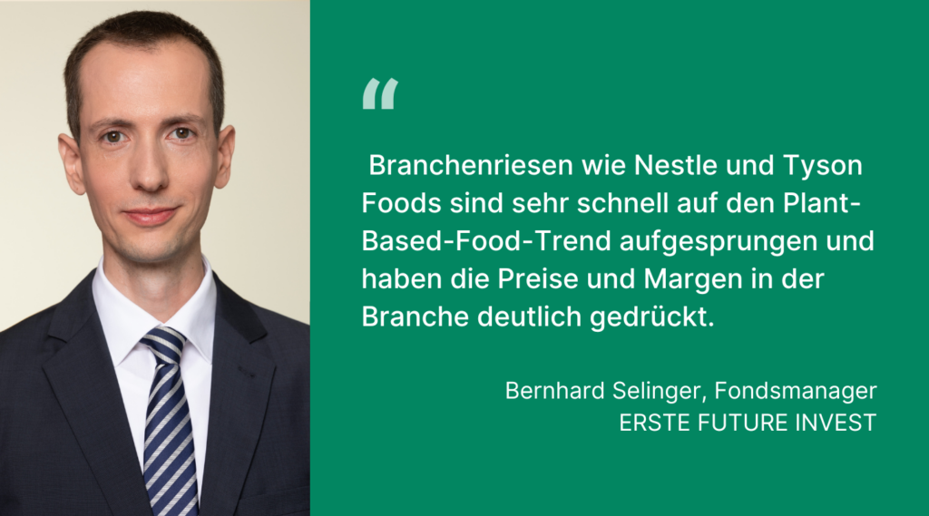 Zitatbild von Bernhard Selinger, Fondsmanager des Aktienfonds ERSTE FUTURE INVEST: "Branchenriesen wie Nestle und Tyson Foods sind sehr schnell auf den Plant-Based-Food-Trend aufgesprungen und haben die Preise und Margen in der Branche deutlich gedrückt."